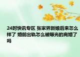 24时快讯专区 张家界新娘后来怎么样了 婚前出轨怎么被曝光的离婚了吗
