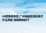 24时快讯专区 广州海珠区现在属于什么风险 目前哪里封了
