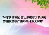 24时快讯专区 富士康确诊了多少例 郑州疫情很严重吗预计多久解封