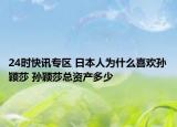 24时快讯专区 日本人为什么喜欢孙颖莎 孙颖莎总资产多少