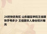 24时快讯专区 山东服装学院王佳颖快手号多少 王佳颖本人身份照片曝光