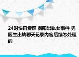 24时快讯专区 揭阳出轨女事件 男医生出轨聊天记录内容后续怎处理的