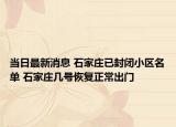 当日最新消息 石家庄已封闭小区名单 石家庄几号恢复正常出门