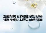 当日最新消息 张家界新娘婚前出轨事件完整版 看新娘女主照片及出轨聊天截图