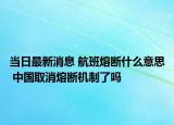 当日最新消息 航班熔断什么意思 中国取消熔断机制了吗