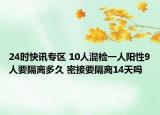 24时快讯专区 10人混检一人阳性9人要隔离多久 密接要隔离14天吗