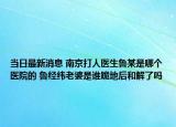 当日最新消息 南京打人医生鲁某是哪个医院的 鲁经纬老婆是谁跪地后和解了吗