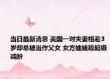 当日最新消息 美国一对夫妻相差3岁却总被当作父女 女方娃娃脸超级减龄