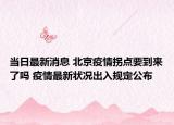 当日最新消息 北京疫情拐点要到来了吗 疫情最新状况出入规定公布