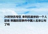 24时快讯专区 泰利院最惨的一个人是谁 韩国踩踏事件中国人名单公布了吗
