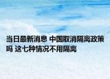 当日最新消息 中国取消隔离政策吗 这七种情况不用隔离