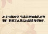 24时快讯专区 张家界新娘出轨完整事件 新郎怎么回应的新娘背景被扒