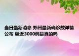 当日最新消息 郑州最新确诊数详情公布 逼近3000例是真的吗