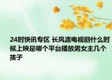 24时快讯专区 长风渡电视剧什么时候上映是哪个平台播放男女主几个孩子