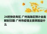 24时快讯专区 广州海珠区预计全面解封日期 广州市疫情主要原因是什么