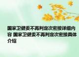 国家卫健委不再判定次密接详细内容 国家卫健委不再判定次密接具体介绍