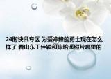 24时快讯专区 为爱冲锋的勇士现在怎么样了 看山东王佳颖和陈培遥照片哪里的