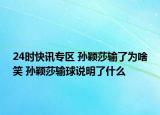 24时快讯专区 孙颖莎输了为啥笑 孙颖莎输球说明了什么