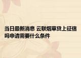 当日最新消息 云联烟草贷上征信吗申请需要什么条件