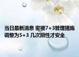 当日最新消息 密接7+3管理措施调整为5+3 几次阴性才安全