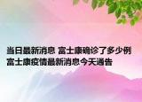 当日最新消息 富士康确诊了多少例 富士康疫情最新消息今天通告