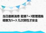 当日最新消息 密接7+3管理措施调整为5+3 几次阴性才安全
