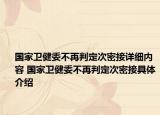 国家卫健委不再判定次密接详细内容 国家卫健委不再判定次密接具体介绍