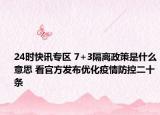 24时快讯专区 7+3隔离政策是什么意思 看官方发布优化疫情防控二十条