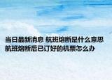 当日最新消息 航班熔断是什么意思 航班熔断后已订好的机票怎么办