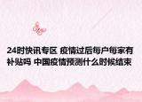24时快讯专区 疫情过后每户每家有补贴吗 中国疫情预测什么时候结束