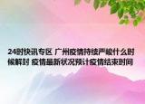 24时快讯专区 广州疫情持续严峻什么时候解封 疫情最新状况预计疫情结束时间