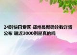 24时快讯专区 郑州最新确诊数详情公布 逼近3000例是真的吗
