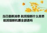 当日最新消息 航班熔断什么意思 航班熔断机票全额退吗
