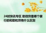 24时快讯专区 助微贷是哪个银行的和助粒贷有什么区别
