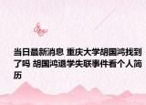 当日最新消息 重庆大学胡国鸿找到了吗 胡国鸿退学失联事件看个人简历