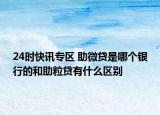 24时快讯专区 助微贷是哪个银行的和助粒贷有什么区别