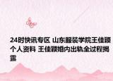 24时快讯专区 山东服装学院王佳颖个人资料 王佳颖婚内出轨全过程揭露