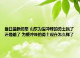 当日最新消息 山东为爱冲锋的勇士赢了还是输了 为爱冲锋的勇士现在怎么样了