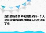 当日最新消息 泰利院最惨的一个人是谁 韩国踩踏事件中国人名单公布了吗