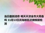 当日最新消息 明天天津全市大筛查吗 11月13日滨海新区还做核酸检测