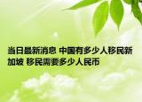 当日最新消息 中国有多少人移民新加坡 移民需要多少人民币