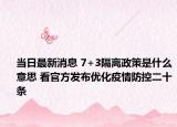 当日最新消息 7+3隔离政策是什么意思 看官方发布优化疫情防控二十条