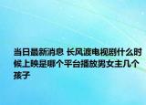 当日最新消息 长风渡电视剧什么时候上映是哪个平台播放男女主几个孩子