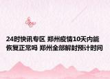 24时快讯专区 郑州疫情10天内能恢复正常吗 郑州全部解封预计时间