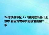 24时快讯专区 7+3隔离政策是什么意思 看官方发布优化疫情防控二十条