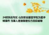 24时快讯专区 山东职业服装学院为爱冲锋事件 当事人是谁疑是校方回应被爆