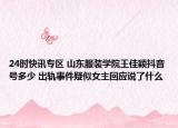 24时快讯专区 山东服装学院王佳颖抖音号多少 出轨事件疑似女主回应说了什么