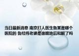当日最新消息 南京打人医生鲁某是哪个医院的 鲁经纬老婆是谁跪地后和解了吗