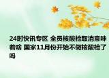 24时快讯专区 全员核酸检取消意味着啥 国家11月份开始不做核酸检了吗