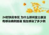 24时快讯专区 为什么郑州富士康没有感染病例报道 现在感染了多少例